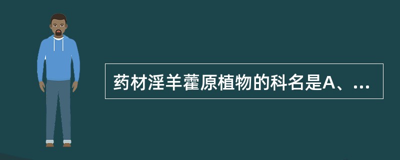 药材淫羊藿原植物的科名是A、夹竹桃科B、小檗科C、五加科D、毛茛科E、唇形科 -