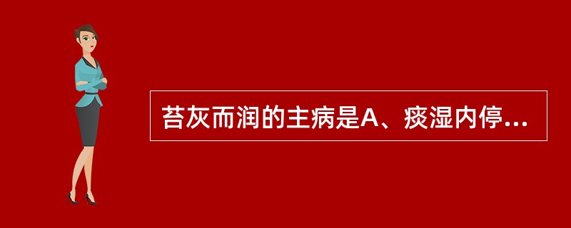 苔灰而润的主病是A、痰湿内停B、瘀血阻滞C、邪热伤津D、虚火上炎E、饮食内停 -