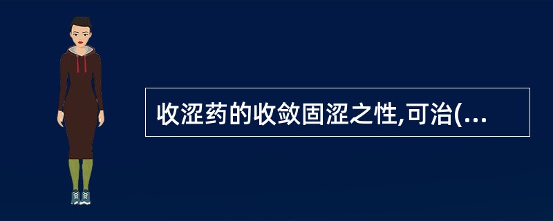 收涩药的收敛固涩之性,可治( )A、滑脱病证B、湿热泻痢C、湿热带下D、血热出血