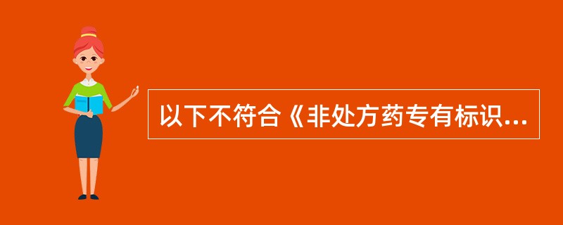 以下不符合《非处方药专有标识管理规定(暂行)》的表述是A、非处方药药品标签、使用