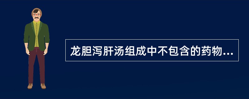 龙胆泻肝汤组成中不包含的药物是A、泽泻B、白芍C、黄芩D、栀子E、车前子