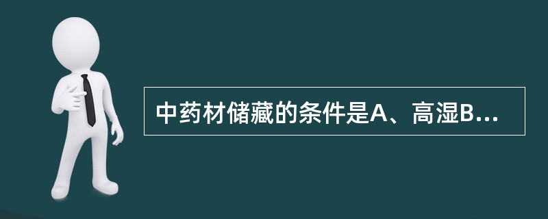 中药材储藏的条件是A、高湿B、低温C、日照D、高温E、密封