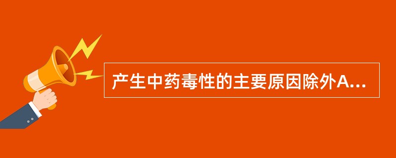 产生中药毒性的主要原因除外A、炮制不当B、剂量过大、配伍不当C、误服伪品D、制剂