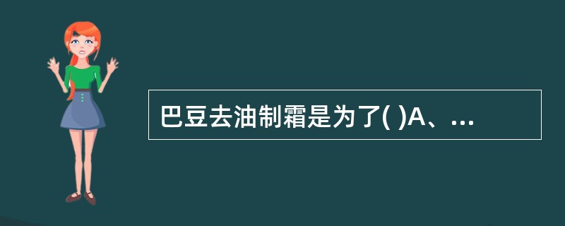 巴豆去油制霜是为了( )A、降低毒性B、增强疗效C、改变性能D、纯净药材E、矫臭