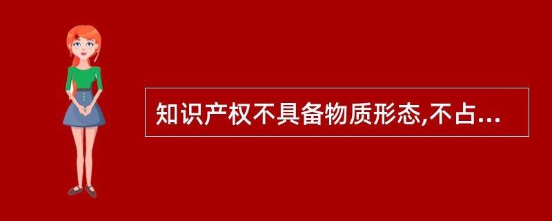 知识产权不具备物质形态,不占据一定的空间,是指知识产权的A、专有性B、时间性C、