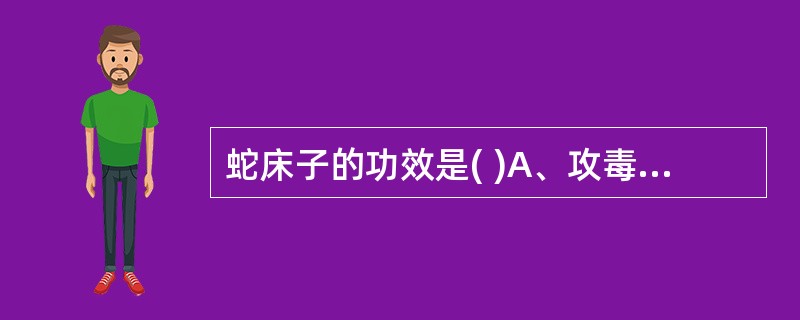 蛇床子的功效是( )A、攻毒杀虫,祛风燥湿B、解毒杀虫,收敛止泻C、解毒杀虫,温