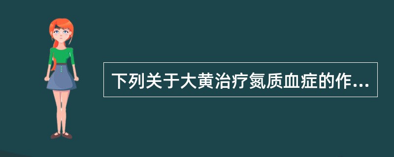 下列关于大黄治疗氮质血症的作用机理,错误的是A、大黄泻下作用使肠内氨基酸吸收减少