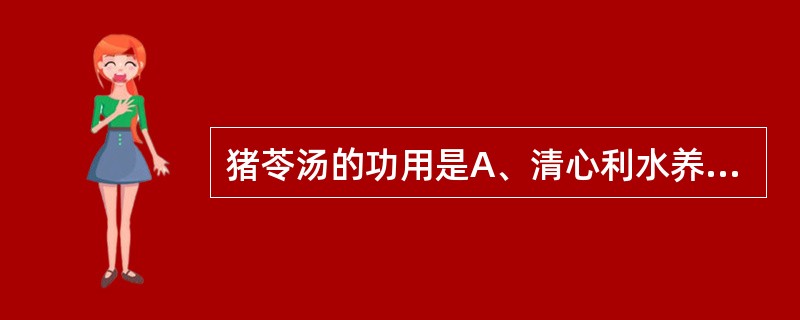 猪苓汤的功用是A、清心利水养阴B、利水清热养阴C、清热益气生津D、清心益气止淋E