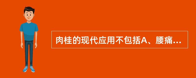 肉桂的现代应用不包括A、腰痛B、慢性支气管炎C、支气管哮喘D、面神经麻痹E、高血