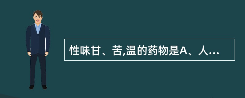 性味甘、苦,温的药物是A、人参B、西洋参C、白术D、苍术E、百合