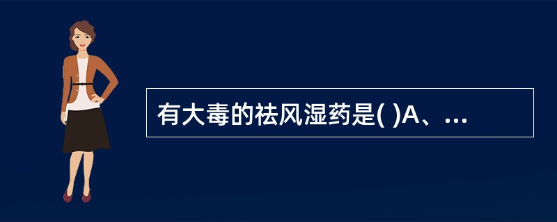 有大毒的祛风湿药是( )A、防己B、川乌C、秦艽D、威灵仙E、木瓜