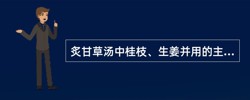 炙甘草汤中桂枝、生姜并用的主要意义是A、温阳化气B、解表散寒C、温中祛寒D、调和