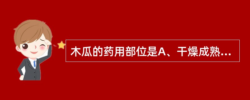 木瓜的药用部位是A、干燥成熟果实B、干燥未成熟果实C、干燥近成熟果实D、干燥成熟