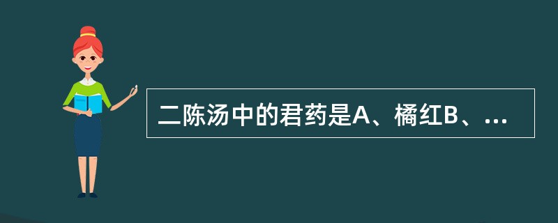 二陈汤中的君药是A、橘红B、半夏C、茯苓D、乌梅E、炙甘草