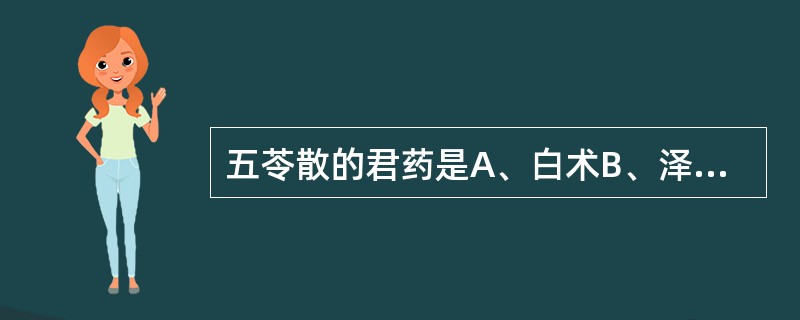 五苓散的君药是A、白术B、泽泻C、猪苓D、桂枝E、茯苓