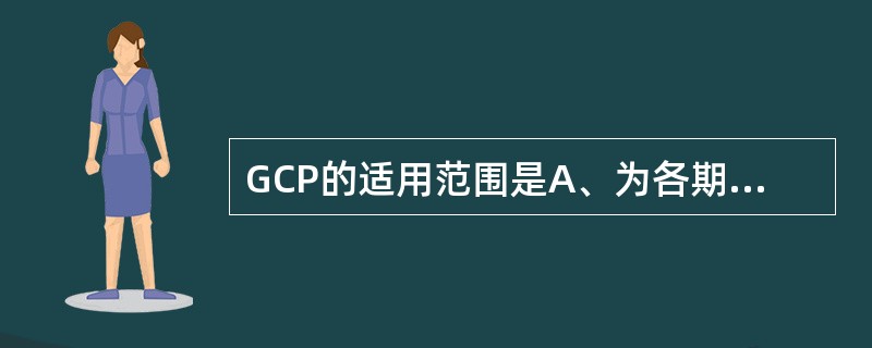 GCP的适用范围是A、为各期临床试验B、为申请药品注册而进行的临床研究C、申请药