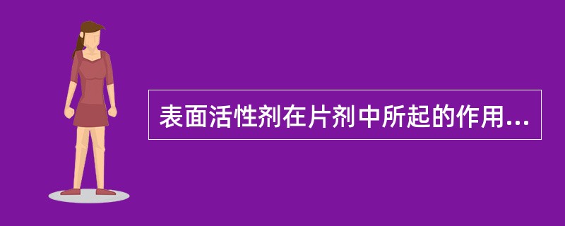 表面活性剂在片剂中所起的作用是( )。A、润湿作用以促进片剂崩解B、稀释剂C、黏