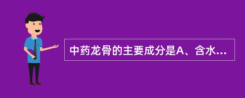 中药龙骨的主要成分是A、含水硫酸钠B、含水硫酸铜C、含水硫酸钙D、硫E、碳酸钙、