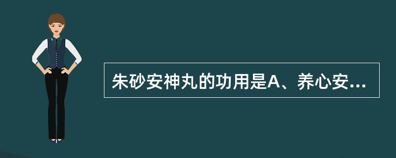 朱砂安神丸的功用是A、养心安神,滋阴补肾B、补肾宁心,益智安神C、益阴明目,重镇