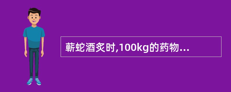 蕲蛇酒炙时,100kg的药物用黄酒的量为A、5kgB、10kgC、15kgD、2