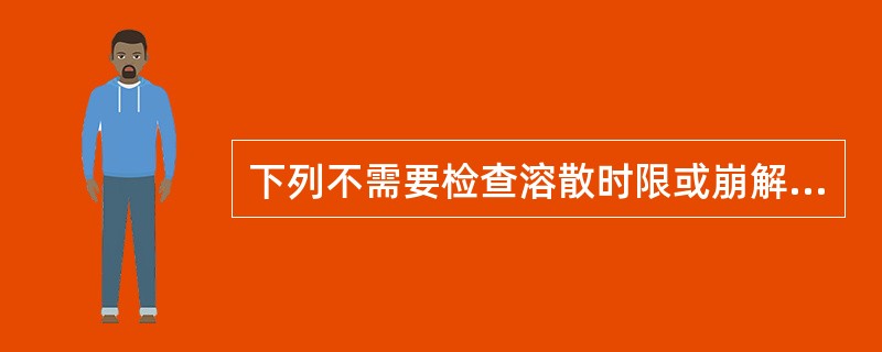 下列不需要检查溶散时限或崩解时限的为A、小蜜丸B、大蜜丸C、水丸D、糊丸E、浓缩