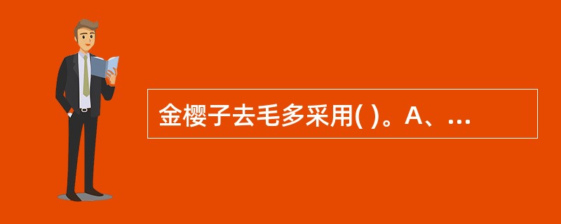 金樱子去毛多采用( )。A、刷去毛B、烫去毛C、燎去毛D、挖去毛E、撞去毛 -