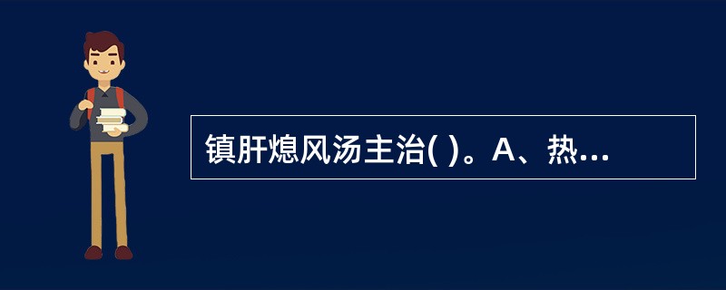 镇肝熄风汤主治( )。A、热盛动风证B、类卒中C、肝阳偏亢,肝风上扰证D、阴虚风