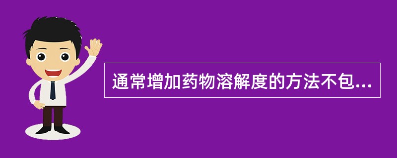 通常增加药物溶解度的方法不包括A、加增溶剂B、加助溶剂C、降低温度D、制成盐类E