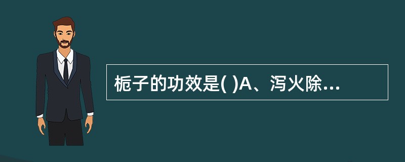 栀子的功效是( )A、泻火除烦、凉血解毒B、泻火除烦、清热生津C、泻火除烦、止血