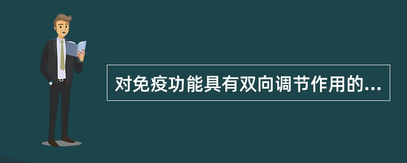 对免疫功能具有双向调节作用的药物是A、人参B、党参C、黄芪D、白术E、当归 -