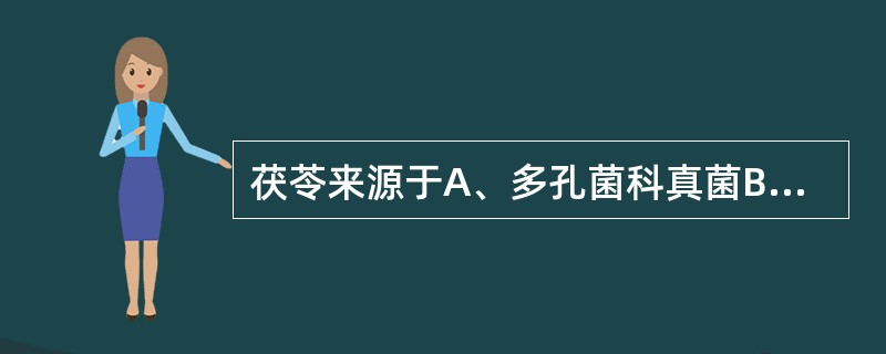 茯苓来源于A、多孔菌科真菌B、白蘑科真菌C、菊科植物D、薯蓣科植物E、麦角菌科真