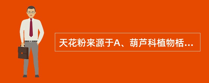 天花粉来源于A、葫芦科植物栝楼或双边栝楼的干燥花及花粉B、葫芦科植物栝楼或双边栝