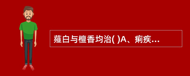 薤白与檀香均治( )A、痢疾B、肺痈C、关格D、胸痹E、黄疸