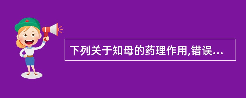 下列关于知母的药理作用,错误的是A、抗病原微生物B、抗休克C、解热D、降血糖E、