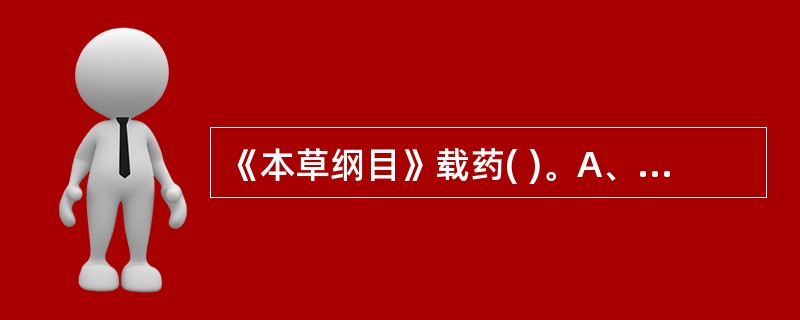 《本草纲目》载药( )。A、365种B、730种C、850种D、1558种E、1