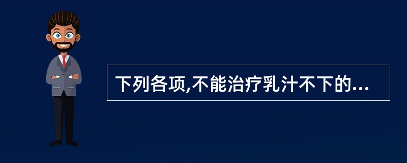 下列各项,不能治疗乳汁不下的药物是A、木通、通草B、冬葵子、刺蒺藜C、穿山甲、王