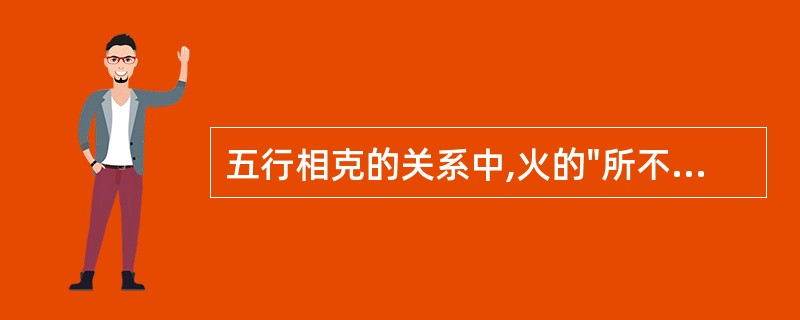 五行相克的关系中,火的"所不胜"是A、太B、火C、金D、水E、土