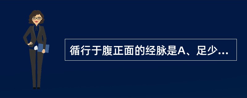 循行于腹正面的经脉是A、足少阳经B、足阳明经C、足太阳经D、督脉E、手少阴经 -