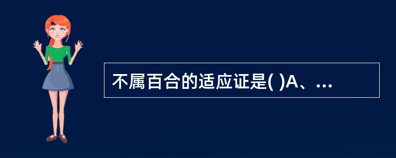 不属百合的适应证是( )A、燥热咳嗽B、风寒咳嗽C、劳嗽久咳D、失眠多梦E、虚烦