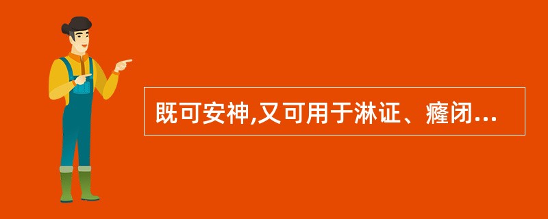 既可安神,又可用于淋证、癃闭的是( )A、牛膝B、郁金C、琥珀D、合欢皮E、夜交