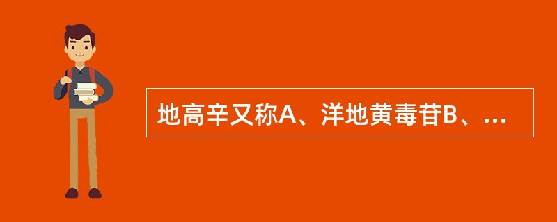 地高辛又称A、洋地黄毒苷B、羟基洋地黄毒苷C、异羟基洋地黄毒苷D、毛花洋地黄苷丙