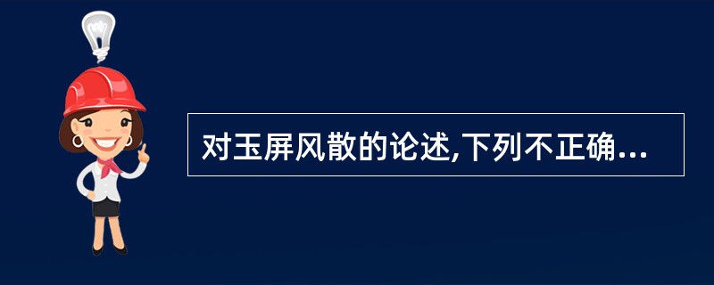 对玉屏风散的论述,下列不正确的是A、具有益气固表止汗的功效B、本方为益气固表法的