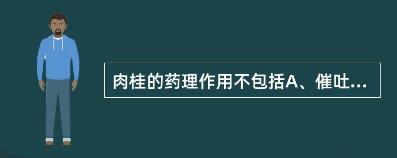 肉桂的药理作用不包括A、催吐B、强心C、抗炎D、促进肾上腺皮质功能E、镇痛 -