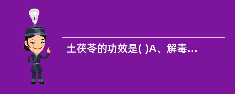 土茯苓的功效是( )A、解毒除湿、通利关节B、祛风胜湿、通利经络C、清热解毒、定