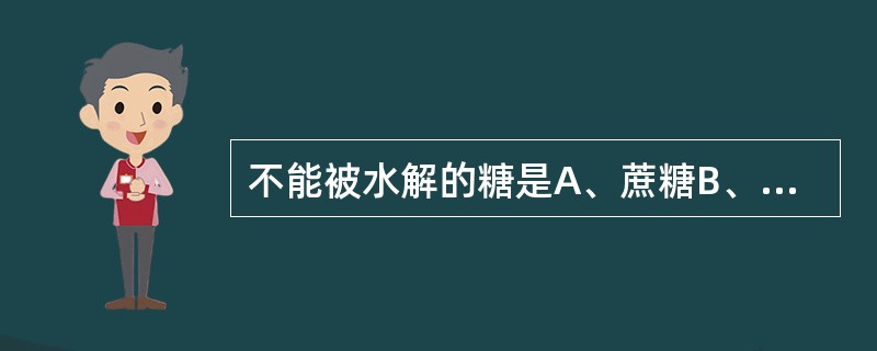 不能被水解的糖是A、蔗糖B、葡萄糖C、麦芽糖D、果聚糖E、纤维素