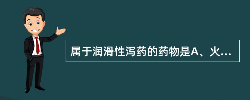 属于润滑性泻药的药物是A、火麻仁B、大黄C、芒硝D、芦荟E、番泻叶