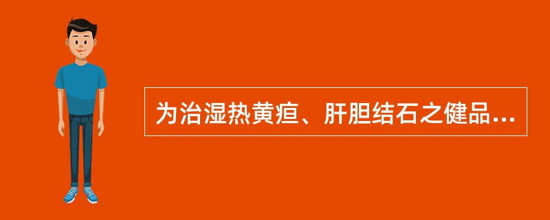 为治湿热黄疸、肝胆结石之健品的中药是A、木通B、茵陈C、泽泻D、金钱草E、海金沙