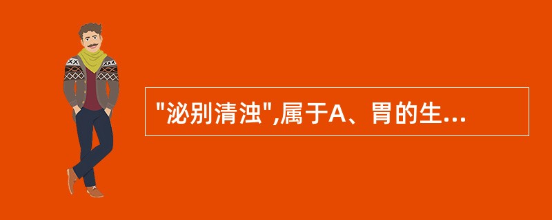 "泌别清浊",属于A、胃的生理功能B、大肠的生理功能C、小肠的生理功能D、膀胱的