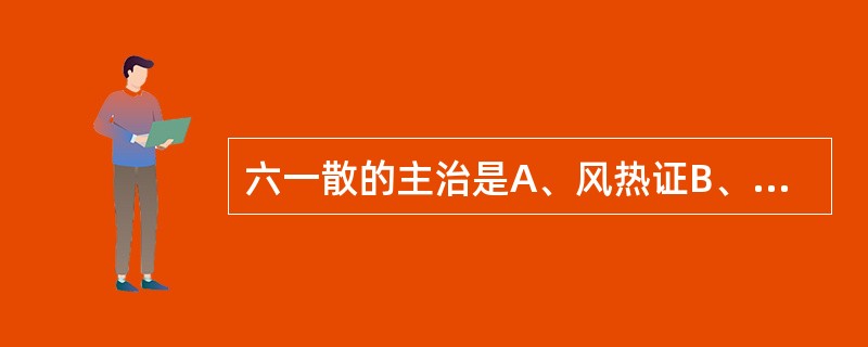 六一散的主治是A、风热证B、暑热证C、暑淫证D、暑湿证E、火热证