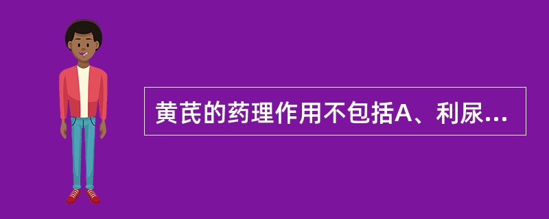 黄芪的药理作用不包括A、利尿B、强心C、延缓衰老D、抗惊厥E、增强机体免疫功能